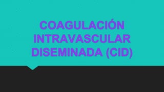 COAGULACIÓN
INTRAVASCULAR
DISEMINADA (CID)
 