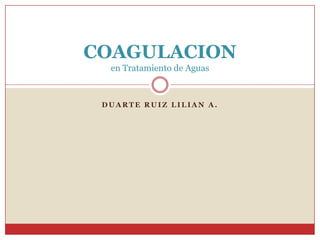 Duarte Ruiz Lilian A. COAGULACIONen Tratamiento de Aguas  