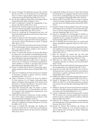Alteraciones de la coagulación en cirrosis, viejos y nuevos paradigmas 111 
29. Lisman T, Bongers TN, Adelmeijer J, Janssen HL, de Maat 
MP, de Groot P G, et al. Elevated levels of von Willebrand 
Factor in cirrhosis support platelet adhesion despite redu-ced 
functional capacity. Hepatology 2006; 44(1): 53-61. 
30. Kerr R. New insights into haemostasis in liver failure. Blood 
Coagul F ibrinolysis 2003; 14(Suppl 1): S43-5. 
31. Pluta A, Gutkowski K, Hartleb M. Coagulopathy in liver 
diseases. Adv M ed Sci 2010; 55(1): 16-21. 
32. Blanchard RA , Furie BC, Jorgensen M, Kruger SF, Furie B. 
Acquired vita min K-dependent carboxylation defi ciency in 
liver disease. N Engl J Med 1981; 305(5): 242-8. 
33. Francis JL, Armstrong DJ. Fibrinogen-bound sialic acid 
levels in the d ysfi brinogenaemia of liver disease. Haemostasis 
1982; 11(4): 215-22. 
34. Tripodi A, Mannucci PM. Abnormalities of hemostasis in 
chronic liver d isease: reappraisal of their clinical signifi cance 
and need for clinical and laboratory research. J Hepatol 
2007; 46(4): 727-33. 
35. Leiper K, Croll A, Booth NA, Moore NR, Sinclair T, Bennett 
B. Tissue p lasminogen activator, plasminogen activator inhi-bitors, 
and activator-inhibitor complex in liver disease. J 
Clin Pathol 1994; 47(3): 214-7. 
36. Lisman T, Leebeek FW, Mosnier LO, Bouma BN, Meijers 
JC, Janssen HL, et al. Th rombin-activatable fi brinolysis inhi-bitor 
defi ciency in cirrhosis is not associated with increased 
plasma fi brinolysis. Gastroenterology 2001; 121(1): 131-9. 
37. Colucci M, Binett i BM, Branca MG, Clerici C, Morelli A, 
Semeraro N, et al. Defi ciency of thrombin activatable fi bri-nolysis 
inhibitor in cirrhosis is associated with increased 
plasma fi brinolysis. Hepatology 2003; 38(1): 230-7. 
38. Lisman T, Leebeek FW, de Groot PG. Haemostatic abnor-malities 
in patien ts with liver disease. J Hepatol 2002; 37(2): 
280-7. 
39. Vukovich T, Teufelsbauer H, Fritzer M, Kreuzer S, Knofl ach 
P. Hemostas is activation in patients with liver cirrhosis. 
Th romb Res 1995; 77(3): 271-8. 
40. Artiko V, Obradovic V, Petrovic M, Perisic M, Stojkovic 
M, Sobic-Saran ovic D, et al. Hepatic radionuclide angio-graphy 
and Doppler ultrasonography in the detection and 
assessment of vascular disturbances in the portal system. 
Hepatogastroenterology 2007; 54(75): 892-7. 
41. Kawut SM, Taichman DB, Ahya VN, Kaplan S, Archer- 
Chicko CL, Kimmel SE, et al. Hemodynamics and survi-val 
of patients with portopulmonary hypertension. Liver 
Transpl 2005; 11(9): 1107-11. 
42. Fallon MB. Mechanisms of pulmonary vascular complica-tions 
of liver dis ease: hepatopulmonary syndrome. J Clin 
Gastroenterol 2005; 39(Suppl 2): S138-42. 
43. Anstee QM, Wright M, Goldin R, Th ursz MR. Parenchymal 
extinction: coag ulation and hepatic fi brogenesis. Clin Liver 
Dis 2009; 13(1): 117-26. 
44. Lisman T, Caldwell SH, Burroughs AK, Northup PG, 
Senzolo M, Stravitz R T, et al. Hemostasis and thrombosis 
in patients with liver disease: the ups and downs. J Hepatol 
2010; 53(2): 362-71. 
45. Caldwell SH, Hoff man M, Lisman T, Macik BG, Northup 
PG, Reddy KR, et a l. Coagulation disorders and hemostasis 
in liver disease: pathophysiology and critical assessment of 
current management. Hepatology 2006; 44(4): 1039-46. 
46. Mannucci PM, Canciani MT, Forza I, Lussana F, Latt uada 
A, Rossi E. Cha nges in health and disease of the metallopro-tease 
that cleaves von Willebrand factor. Blood 2001; 98(9): 
2730-5. 
47. Tripodi A, Salerno F, Chantarangkul V, Clerici M, Cazzaniga 
M, Primign ani M, et al. Evidence of normal thrombin gene-ration 
in cirrhosis despite abnormal conventional coagula-tion 
tests. Hepatology 2005; 41(3): 553-8. 
48. Tripodi A, Primignani M, Chantarangkul V, Dell’Era A, 
Clerici M, de Franchis R, et al. An imbalance of pro- vs anti-coagulation 
factors in plasma from patients with cirrhosis. 
Gastroenterology 2009; 137(6): 2105-11. 
49. Ewe K. Bleeding aft er liver biopsy does not correlate with 
indices of peripheral coagulation. Dig Dis Sci 1981; 26(5): 
388-93. 
50. Segal JB, Dzik WH. Paucity of studies to support that abnor-mal 
coagulation test results predict bleeding in the sett ing of 
invasive procedures: an evidence-based review. Transfusion 
2005; 45(9): 1413-25. 
51. Boks AL, Brommer EJ, Schalm SW, Van Vliet HH. 
Hemostasis and fi brinolysis in severe liver failure and their 
relation to hemorrhage. Hepatology 1986; 6(1): 79-86. 
52. Tellez-Avila FI, Chavez-Tapia NC, Torre-Delgadillo A. 
[Coagulation disorders in cirrhosis]. Rev Invest Clin 2007; 
59(2): 153-60. 
53. Pivalizza EG, Warters RD, Gebhard R. Desmopressin before 
liver transplantation. Can J Anaesth 2003; 50(7): 748-9. 
54. Wong AY, Irwin MG, Hui TW, Fung SK, Fan ST, Ma ES. 
Desmopressin does not decrease blood loss and transfusion 
requirements in patients undergoing hepatectomy. Can J 
Anaesth 2003; 50(1): 14-20. 
55. Dahlbäck B. Progress in the understanding of the protein C 
anticoagulant pathway. Int J Hematol 2004; 79(2): 109-16. 
56. T ripodi A, Primignani M, Chantarangkul V, Clerici M, 
Dell’Era A, Fabris F, et al. Th rombin generation in patients 
with cirrhosis: the role of platelets. Hepatology 2006; 44(2): 
440-5. 
57. H olland LL, Brooks JP. Toward rational fresh frozen plasma 
transfusion: Th e eff ect of plasma transfusion on coagulation 
test results. Am J Clin Pathol 2006; 26(1): 133-9. 
58. L isman T, Adelmeijer J, de Groot PG, Janssen HL, Leebeek 
FW. No evidence for an intrinsic platelet defect in patients 
with liver cirrhosis--studies under fl ow conditions. J Th romb 
Haemost 2006; 4(9): 2070-2. 
59. K irkwood TB. Calibration of reference thromboplastins 
and standardisation of the prothrombin time ratio. Th romb 
Haemost 1983; 49(3): 238-44. 
60. K amath PS, Wiesner RH, Malinchoc M, Kremers W, 
Th erneau TM, Kosberg CL, et al. A model to predict sur-vival 
in patients with end-stage liver disease. Hepatology 
2001; 33(2): 464-70. 
 