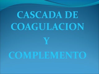 CASCADA DE
COAGULACION
     Y
COMPLEMENTO
 