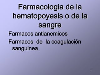 Farmacologia de la
 hematopoyesis o de la
       sangre
Farmacos antianemicos
Farmacos de la coagulación
 sanguinea


                             1
 