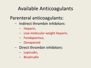 Available Anticoagulants
Parenteral anticoagulants:
– Indirect thrombin inhibitors:
– Heparin,
– Low molecular weight heparin,
– Fondaparinux,
– Danaparoid
– Direct thrombin inhibitors:
– Lepirudin,
– Bivalirudin
 