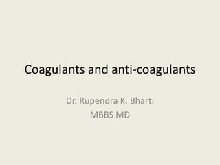 Coagulants and anti-coagulants
Dr. Rupendra K. Bharti
MBBS MD
 
