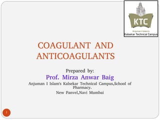 1
COAGULANT AND
ANTICOAGULANTS
Prepared by:
Prof. Mirza Anwar Baig
Anjuman I Islam's Kalsekar Technical Campus,School of
Pharmacy.
New Panvel,Navi Mumbai
 