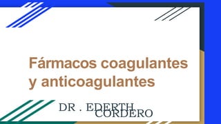Fármacos coagulantes
y anticoagulantes
DR . EDERTH
CORDERO
 