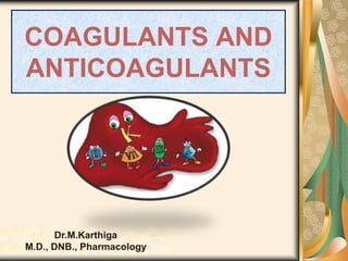 COAGULANTS AND
ANTICOAGULANTS
Dr.M.Karthiga
M.D., DNB., Pharmacology
 