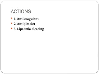 ACTIONS
 1.Anticoagulant
 2.Antiplatelet
 3. Lipaemia clearing
 