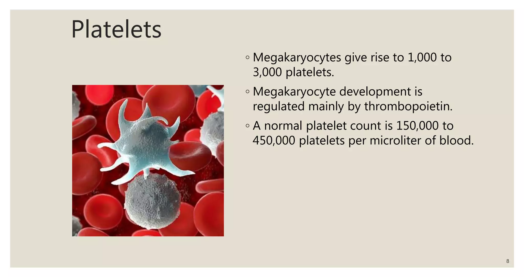 Platelets
◦ Megakaryocytes give rise to 1,000 to
3,000 platelets.
◦ Megakaryocyte development is
regulated mainly by thrombopoietin.
◦ A normal platelet count is 150,000 to
450,000 platelets per microliter of blood.
8
 