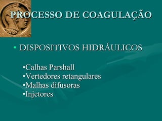 DISPOSITIVOS HIDRÁULICOS PROCESSO DE COAGULAÇÃO Calhas Parshall Vertedores retangulares Malhas difusoras Injetores 