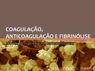 COAGULAÇÃO,
ANTICOAGULAÇÃO E FIBRINÓLISE
 