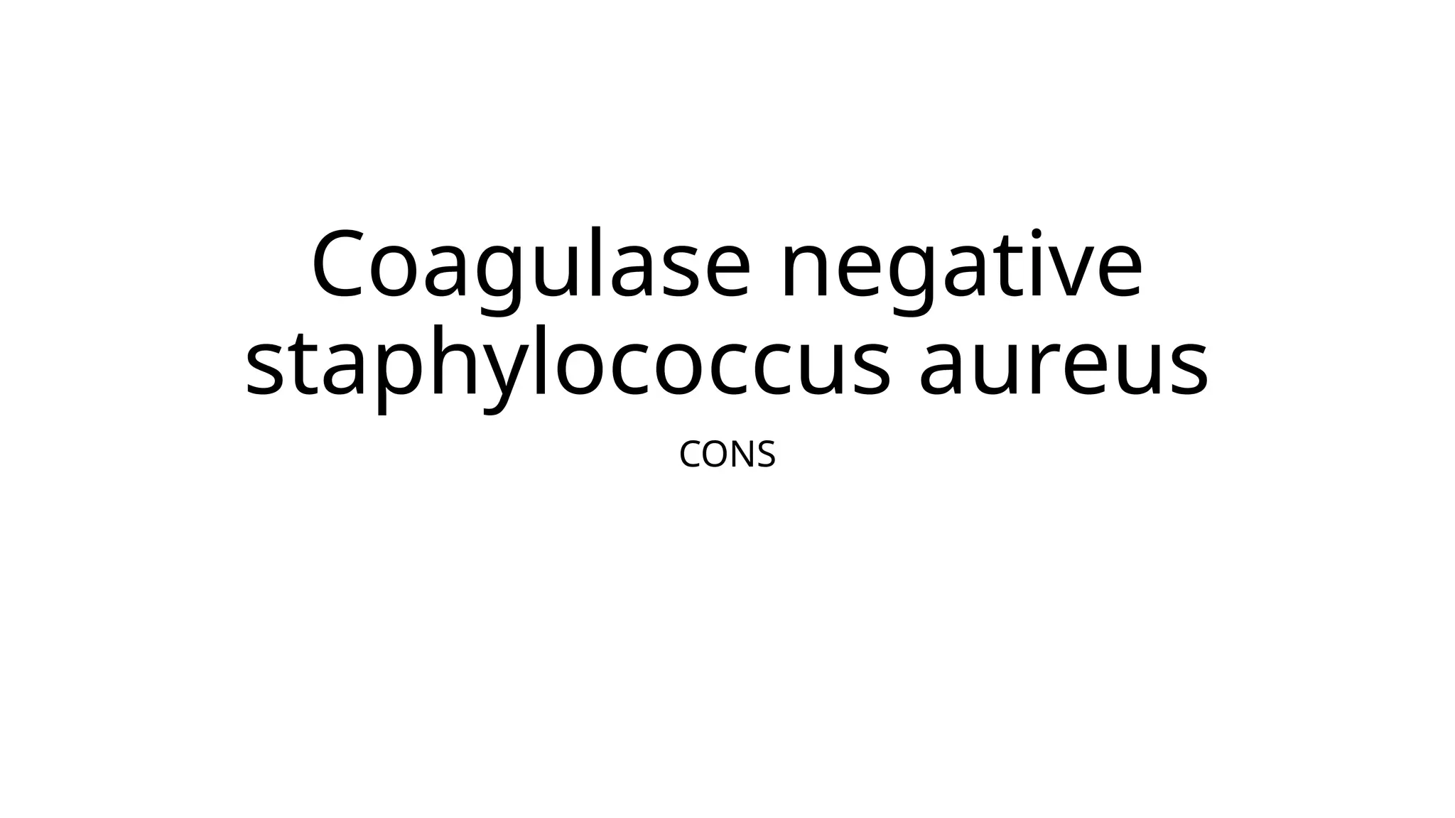 Coagulase negative
staphylococcus aureus
CONS