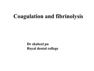 Coagulation and fibrinolysis Dr shabeel pn Royal dental college 