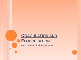 COAGULATION AND
FLOCCULATION
Anup Ghimire, Rock Face Limited

 