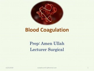 Blood Coagulation
Prep: Amen Ullah
Lecturer Surgical
1
studyforum911@hotmail.com
12/25/2018
 
