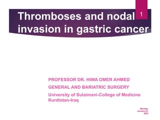 Monday,
January 23,
2023
1
Thromboses and nodal
invasion in gastric cancer
PROFESSOR DR. HIWA OMER AHMED
GENERAL AND BARIATRIC SURGERY
University of Sulaimani-College of Medicine
Kurdistan-Iraq
 