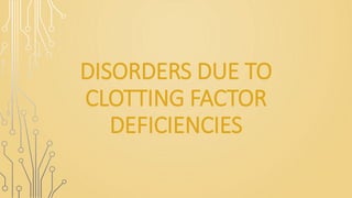 DISORDERS DUE TO
CLOTTING FACTOR
DEFICIENCIES
 
