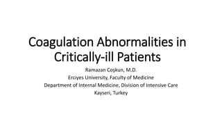 Coagulation Abnormalities in
Critically-ill Patients
Ramazan Coşkun, M.D.
Erciyes University, Faculty of Medicine
Department of Internal Medicine, Division of Intensive Care
Kayseri, Turkey
 