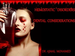 HEMOSTATIC DISORDERS
DENTAL CONSIDERATIONS
DR AJMAL MOHAMED
 