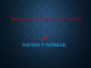 Topic-Coagulation and Flocculation in Water Treatment
BY
NAVEEN P. PATEKAR.
 