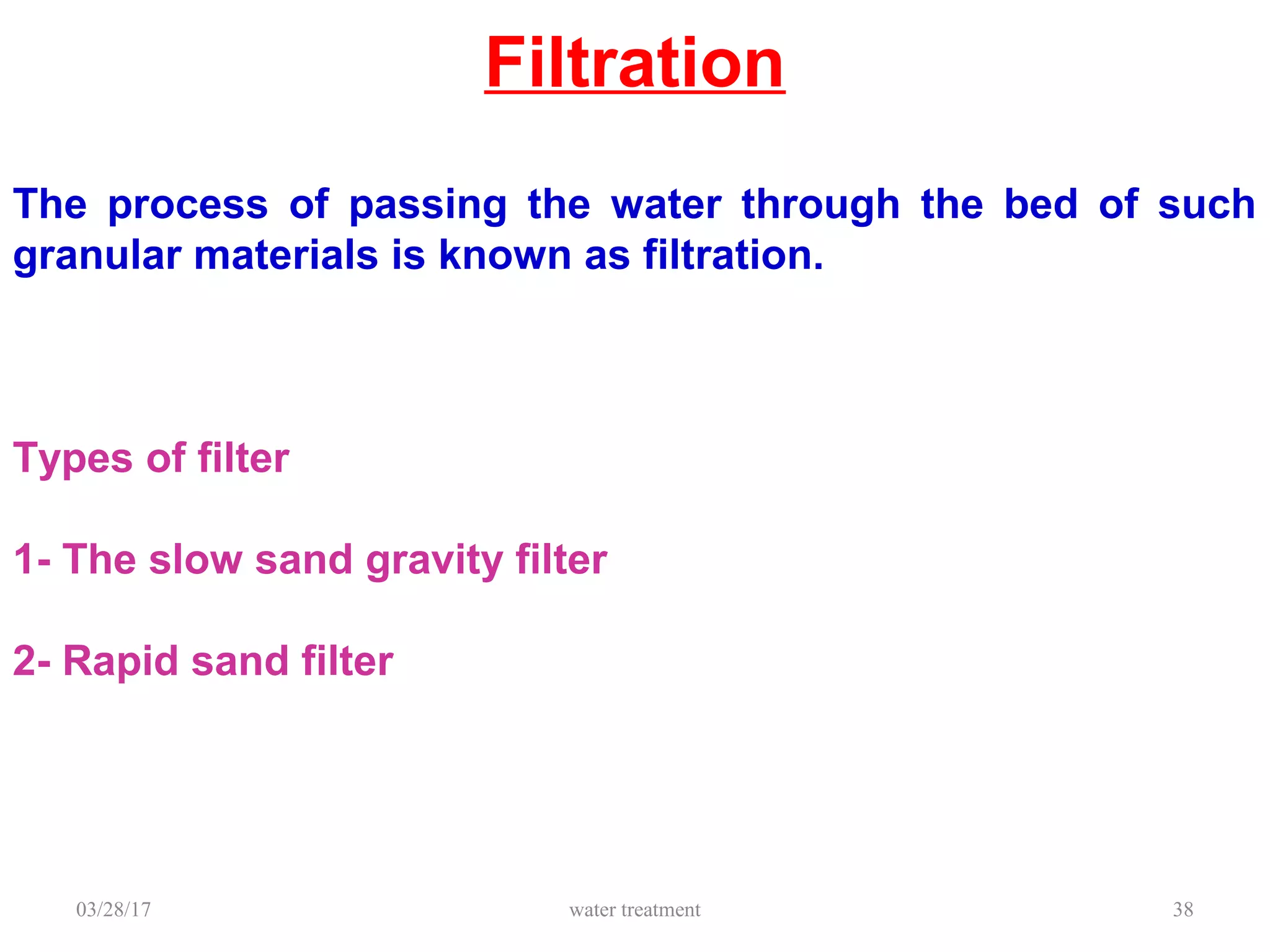 Filtration
03/28/17 water treatment 38
The process of passing the water through the bed of such
granular materials is known as filtration.
Types of filter
1- The slow sand gravity filter
2- Rapid sand filter
 