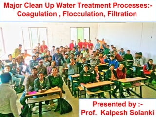 03/28/17 water treatment 1
Presented by :-
Prof. Kalpesh Solanki
Major Clean Up Water Treatment Processes:-
Coagulation , Flocculation, Filtration
 