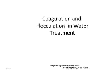 Coagulation and
Flocculation in Water
Treatment
Prepared by: M.N.M Azeem Iqrah
B.Sc.Eng (Hons), C&G (Gdip)04/27/16 1
 