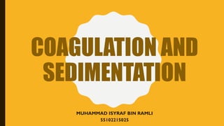 COAGULATION AND
SEDIMENTATION
MUHAMMAD ISYRAF BIN RAMLI
55102215025
 