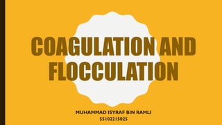 COAGULATION AND
FLOCCULATION
MUHAMMAD ISYRAF BIN RAMLI
55102215025
 