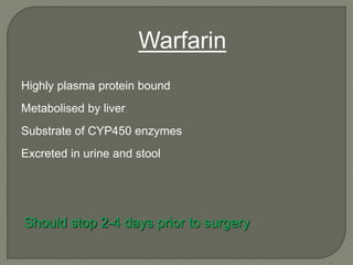Highly plasma protein bound
Metabolised by liver
Substrate of CYP450 enzymes
Excreted in urine and stool
Warfarin
Should stop 2-4 days prior to surgery
 