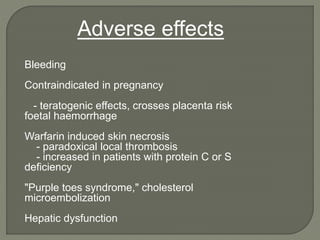 Bleeding
Contraindicated in pregnancy
- teratogenic effects, crosses placenta risk
foetal haemorrhage
Warfarin induced skin necrosis
- paradoxical local thrombosis
- increased in patients with protein C or S
deficiency
"Purple toes syndrome," cholesterol
microembolization
Hepatic dysfunction
Adverse effects
 