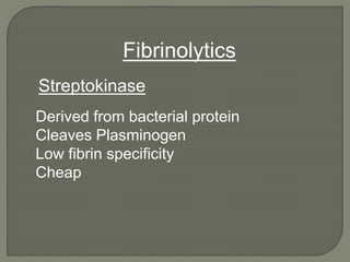 Derived from bacterial protein
Cleaves Plasminogen
Low fibrin specificity
Cheap
Streptokinase
Fibrinolytics
 