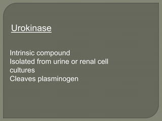 Intrinsic compound
Isolated from urine or renal cell
cultures
Cleaves plasminogen
Urokinase
 