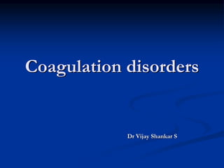 Coagulation disorders
Dr Vijay Shankar S
 