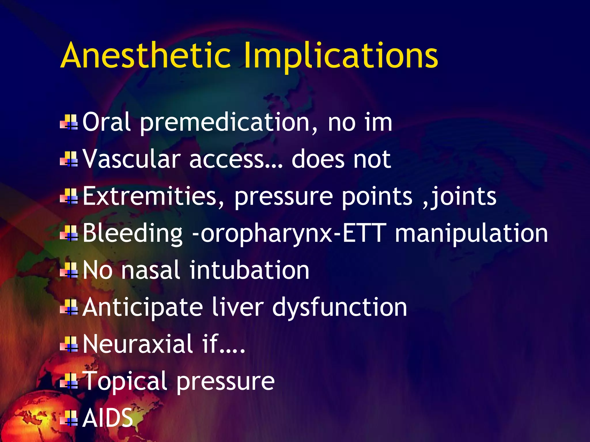 Anesthetic Implications  Oral premedication, no im Vascular access… does not Extremities, pressure points ,joints Bleeding -oropharynx-ETT manipulation No nasal intubation Anticipate liver dysfunction Neuraxial if…. Topical pressure AIDS 
