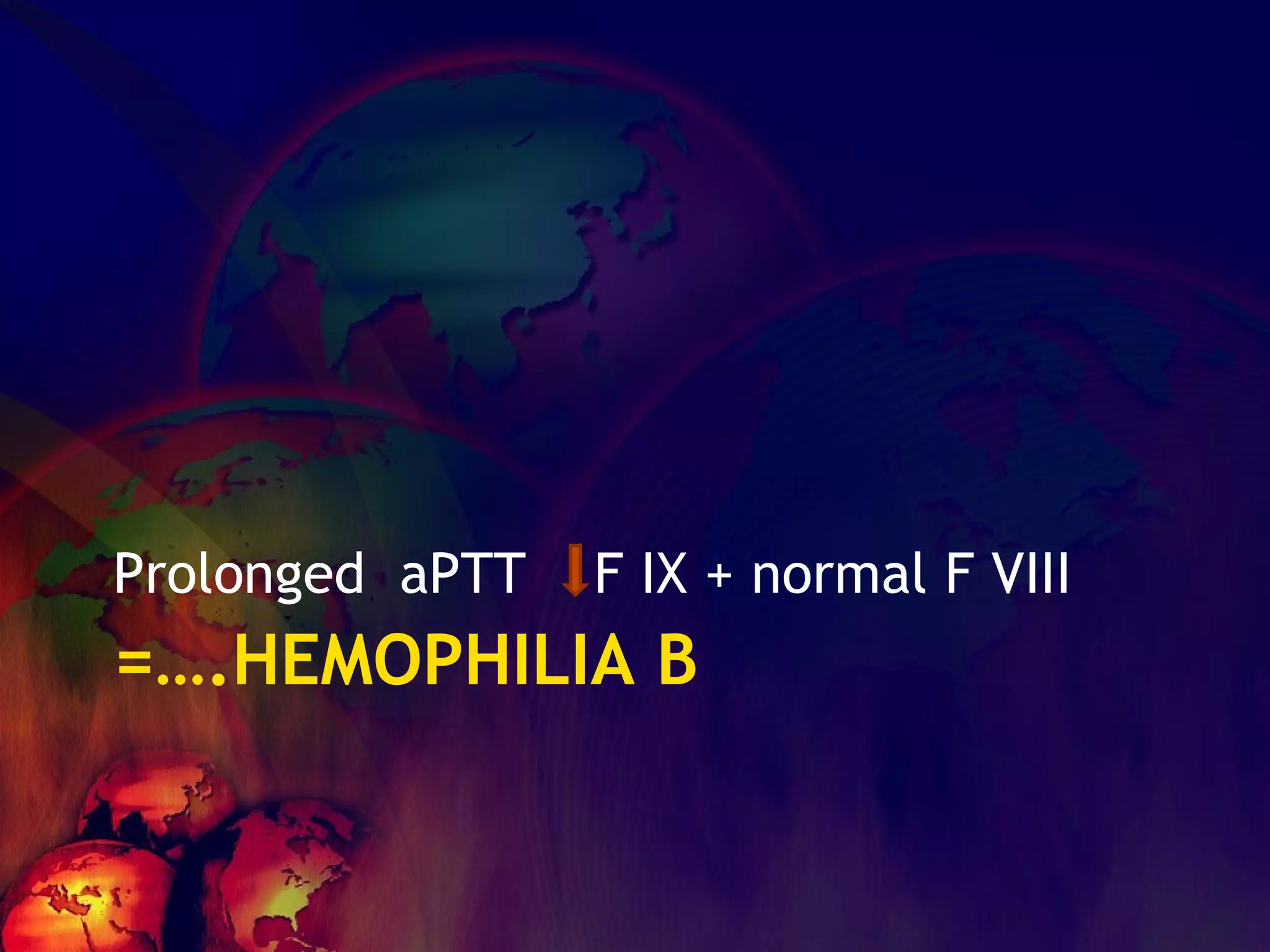 =….HEMOPHILIA B Prolonged  aPTT  F IX + normal F VIII 