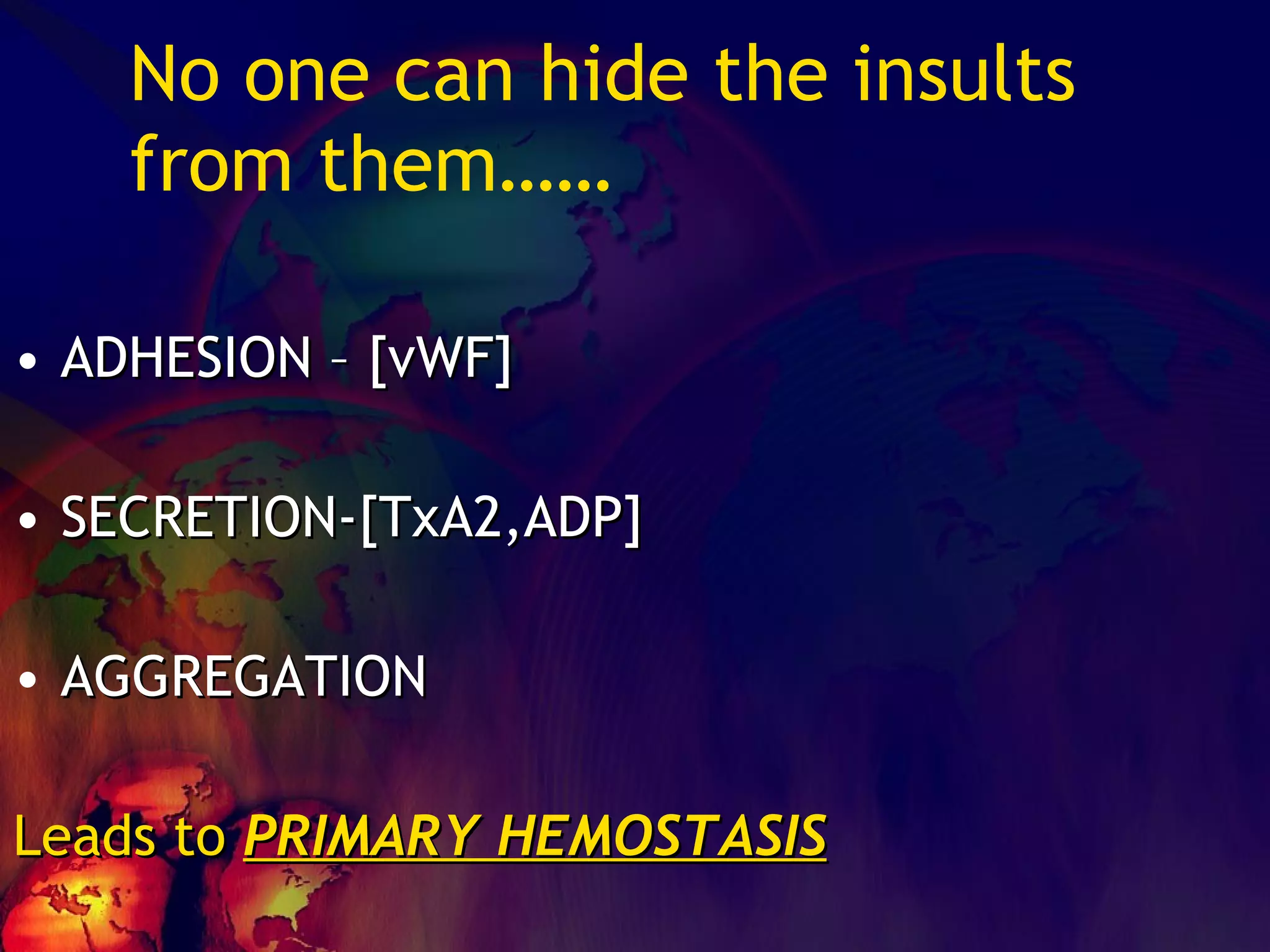 No one can hide the insults from them…… ADHESION – [vWF] SECRETION-[TxA2,ADP] AGGREGATION Leads to  PRIMARY HEMOSTASIS 