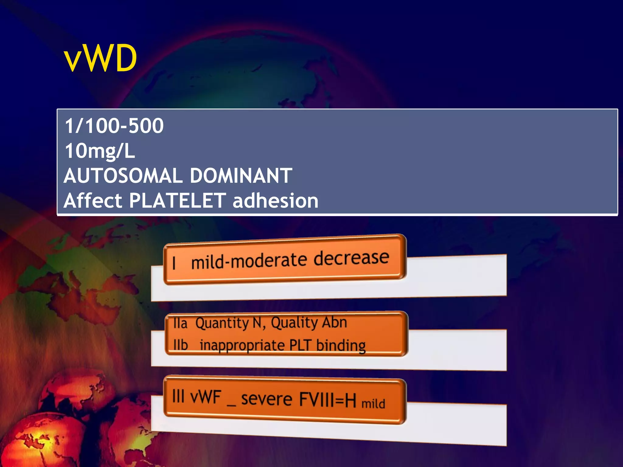 vWD 1/100-500 10mg/L AUTOSOMAL DOMINANT Affect PLATELET adhesion 