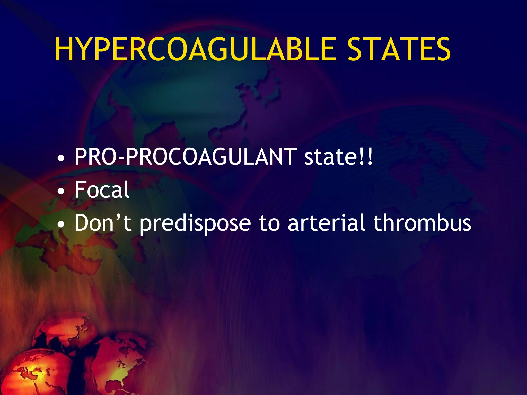 HYPERCOAGULABLE STATES PRO-PROCOAGULANT state!! Focal Don’t predispose to arterial thrombus 