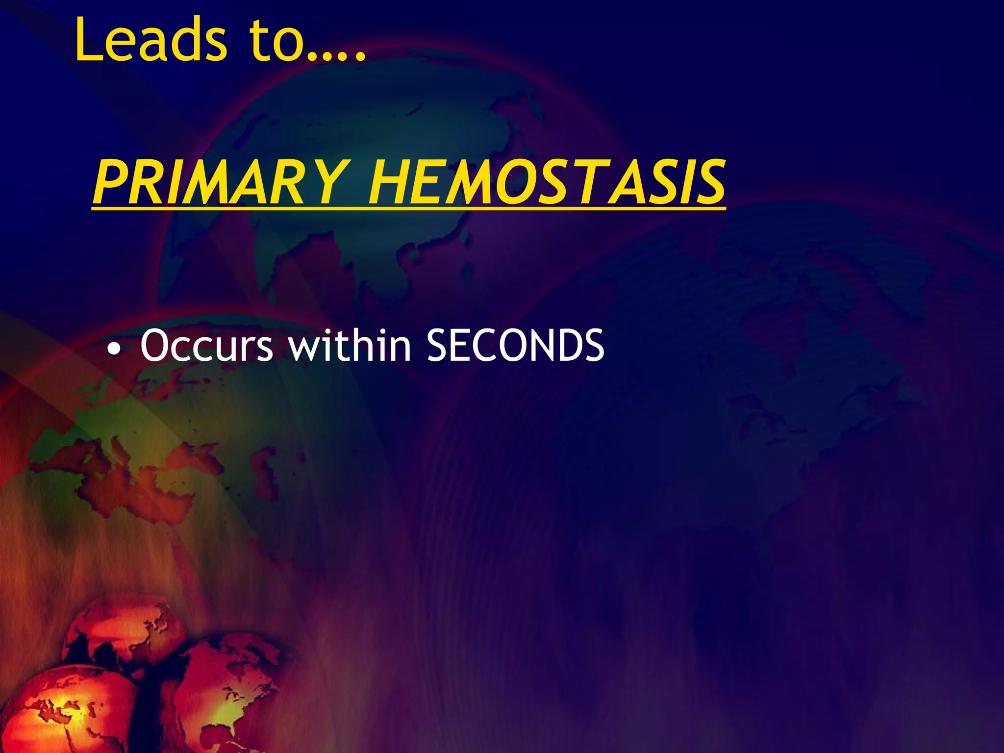 Leads to….   PRIMARY HEMOSTASIS Occurs within SECONDS 