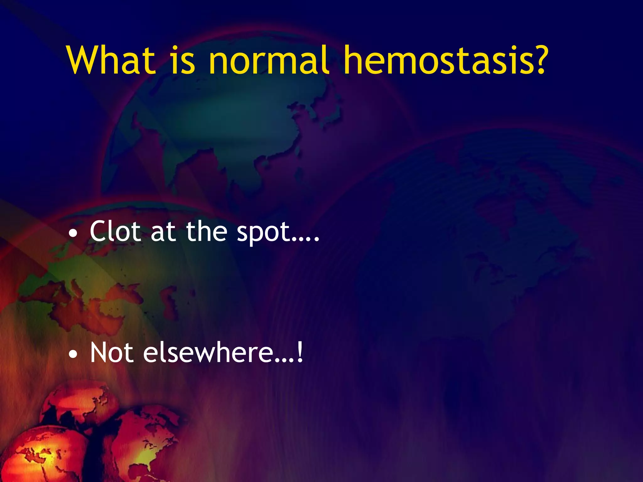 What is normal hemostasis? Clot at the spot…. Not elsewhere…! 