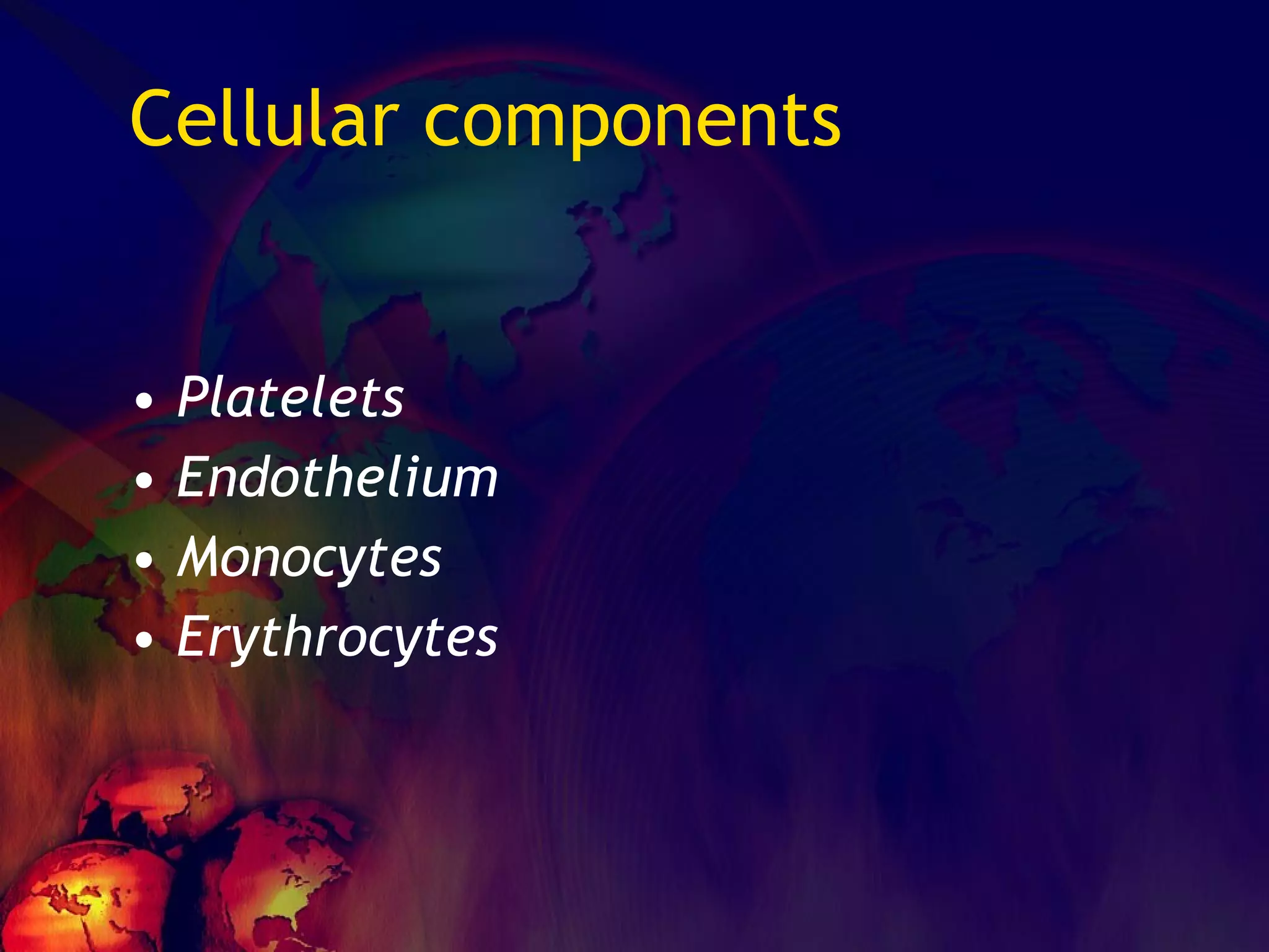 Cellular components Platelets Endothelium Monocytes Erythrocytes 