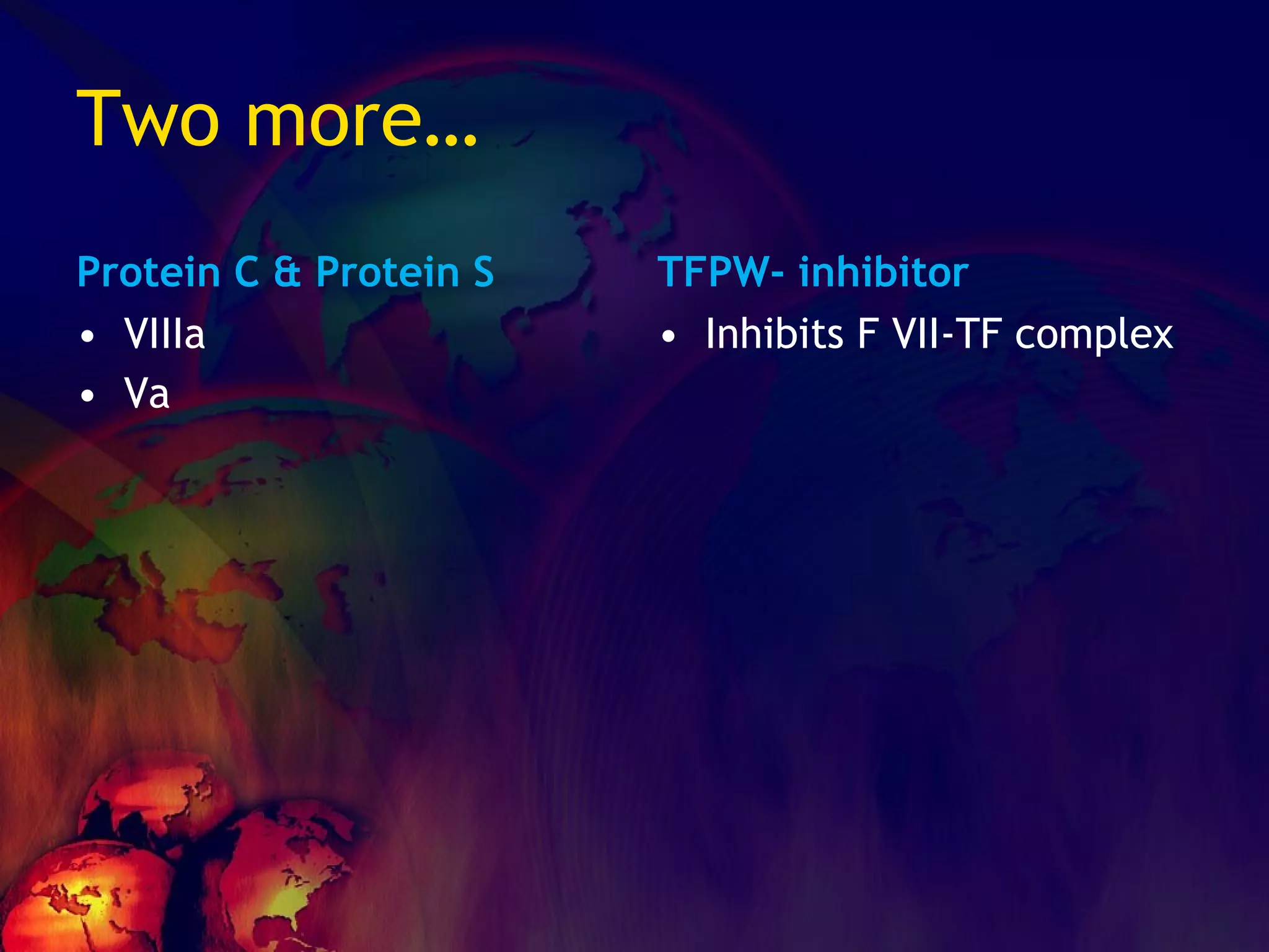 Two more… Protein C & Protein S VIIIa Va TFPW- inhibitor Inhibits F VII-TF complex 