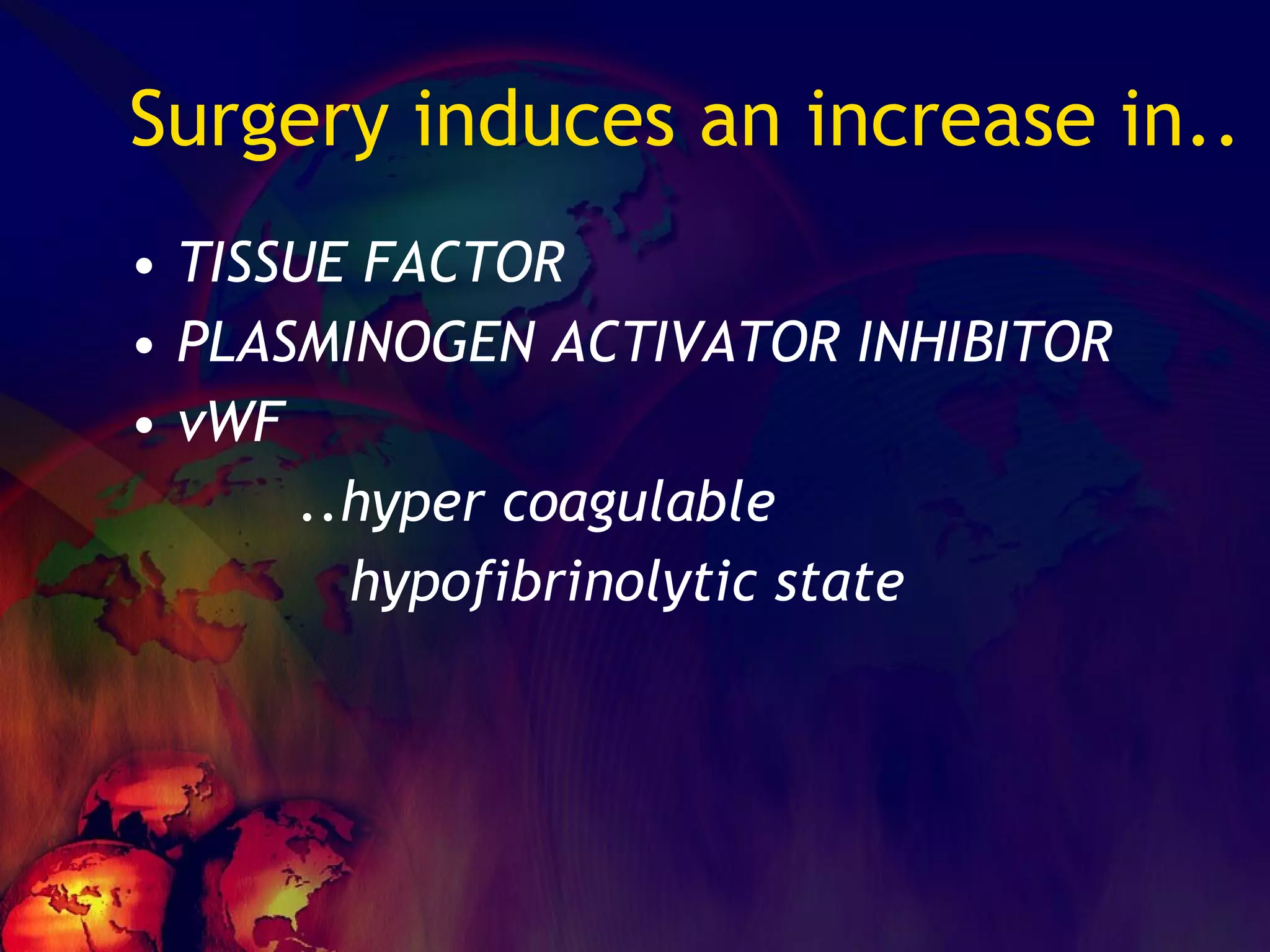 Surgery induces an increase in.. TISSUE FACTOR PLASMINOGEN ACTIVATOR INHIBITOR vWF ..hyper coagulable hypofibrinolytic state 