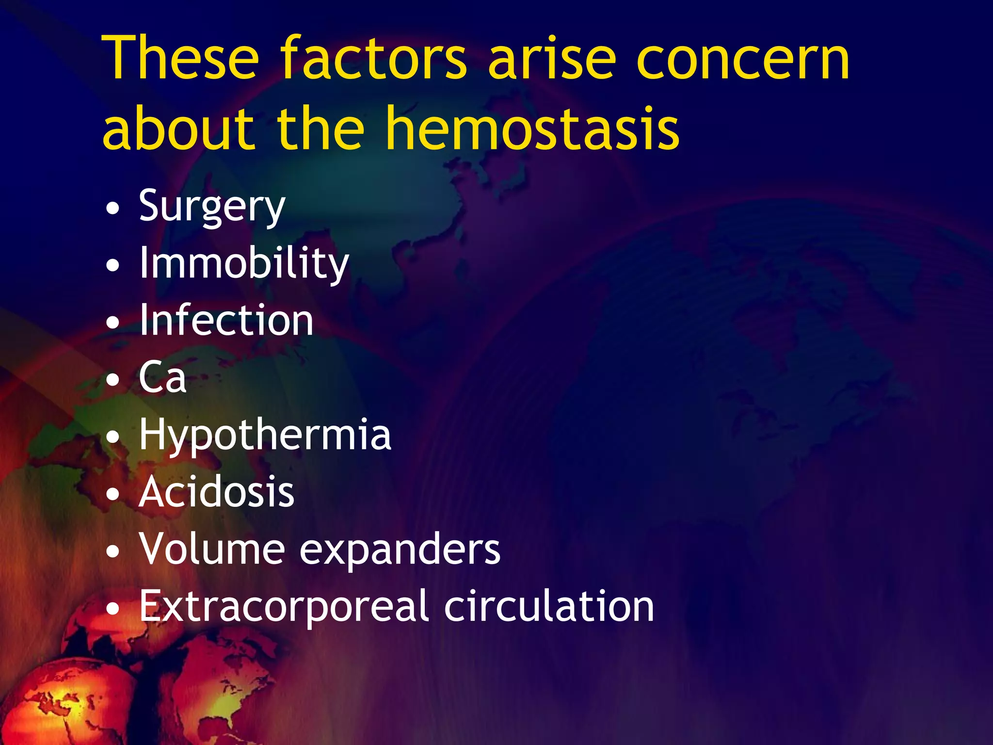 These factors arise concern about the hemostasis Surgery Immobility Infection Ca Hypothermia Acidosis Volume expanders Extracorporeal circulation 