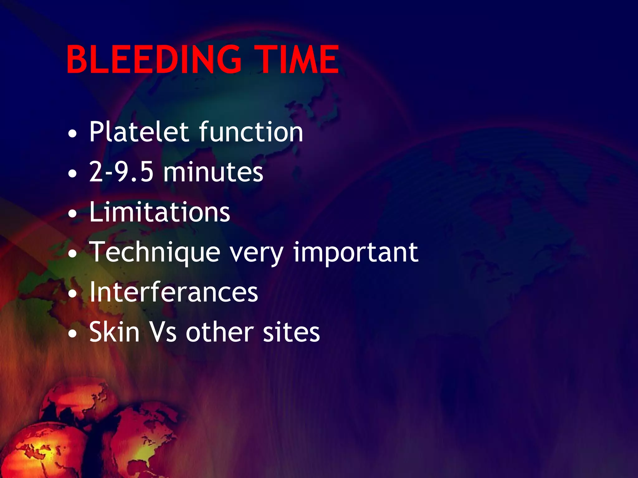 BLEEDING TIME Platelet function 2-9.5 minutes Limitations Technique very important Interferances Skin Vs other sites 