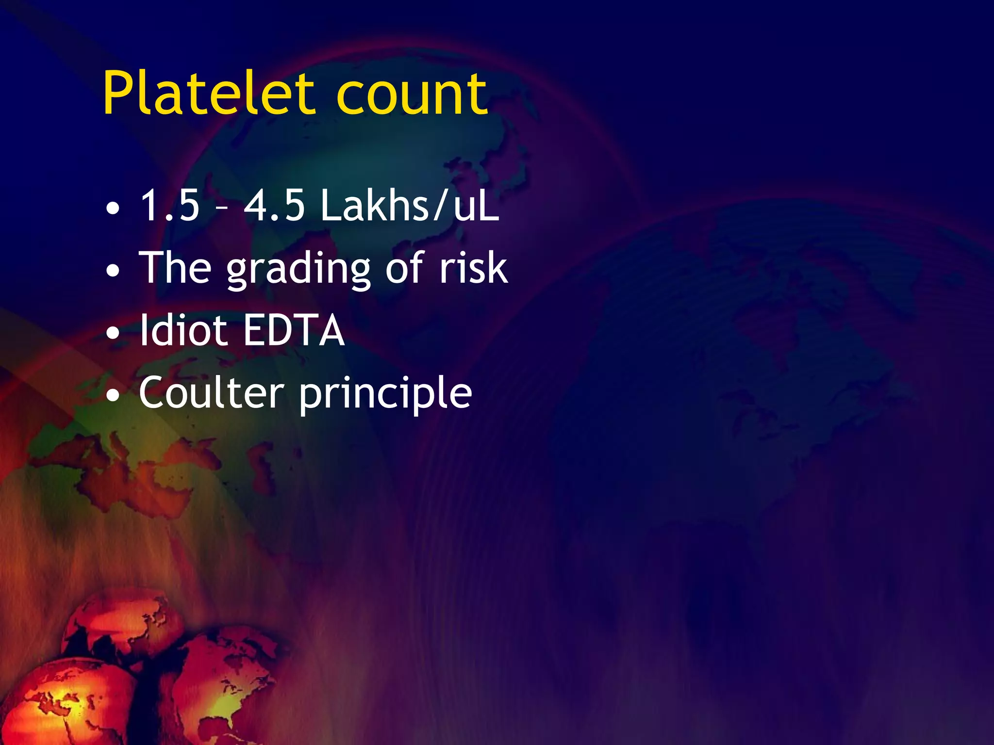 Platelet count 1.5 – 4.5 Lakhs/uL The grading of risk Idiot EDTA Coulter principle 