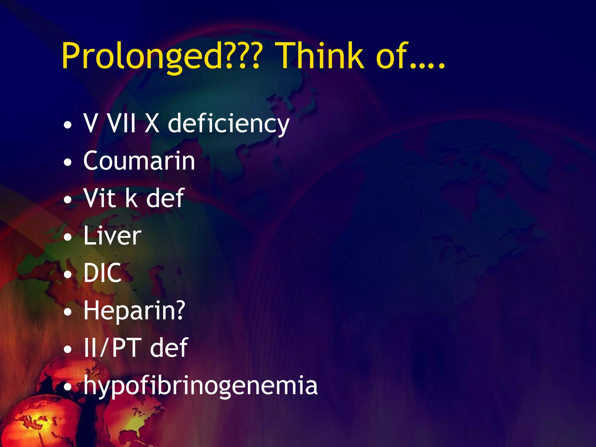 Prolonged??? Think of…. V VII X deficiency Coumarin Vit k def Liver DIC Heparin? II/PT def hypofibrinogenemia 