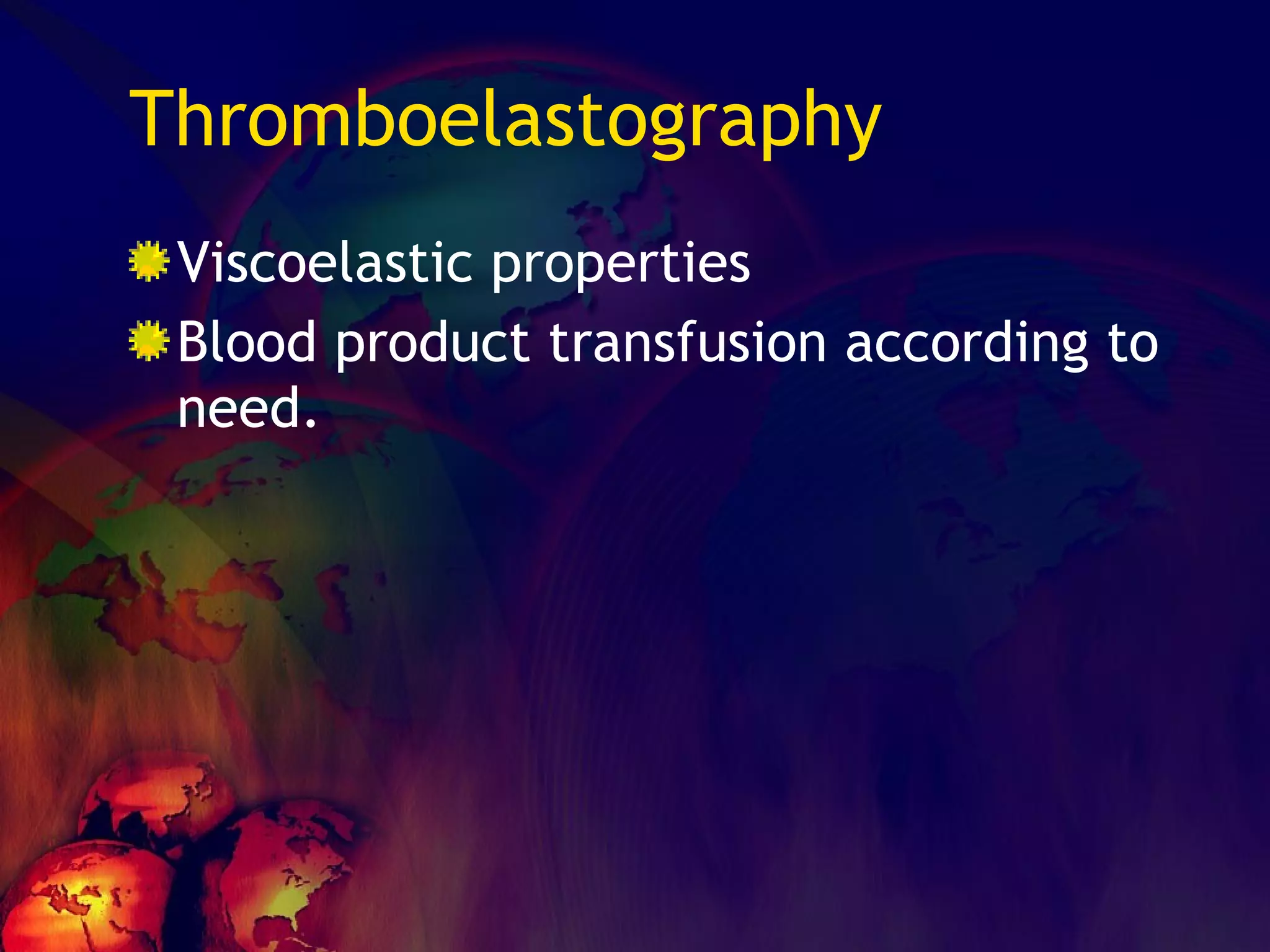 Thromboelastography Viscoelastic properties Blood product transfusion according to need. 
