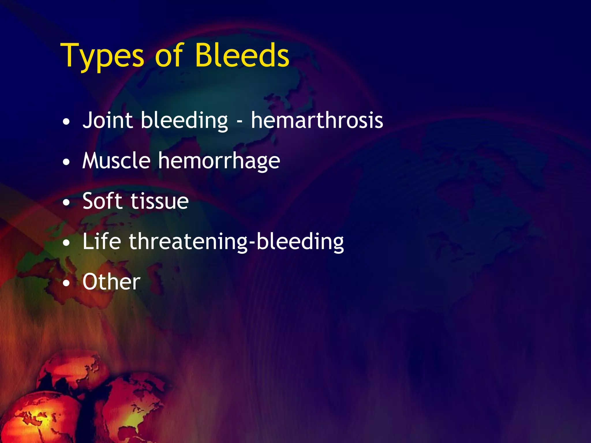 Types of Bleeds Joint bleeding - hemarthrosis Muscle hemorrhage Soft tissue Life threatening-bleeding Other 