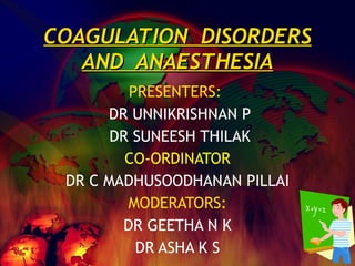 COAGULATION  DISORDERS AND  ANAESTHESIA PRESENTERS:  DR UNNIKRISHNAN P DR SUNEESH THILAK CO-ORDINATOR DR C MADHUSOODHANAN PILLAI MODERATORS: DR GEETHA N K DR ASHA K S 